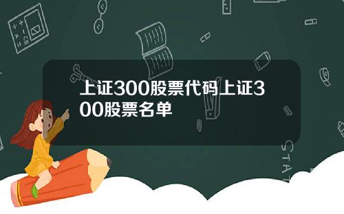 上证300股票代码上证300股票名单