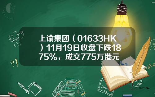 上谕集团（01633HK）11月19日收盘下跌1875%，成交775万港元