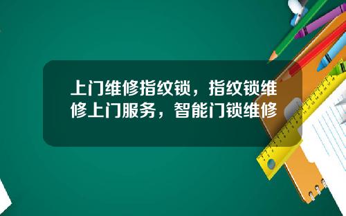 上门维修指纹锁，指纹锁维修上门服务，智能门锁维修