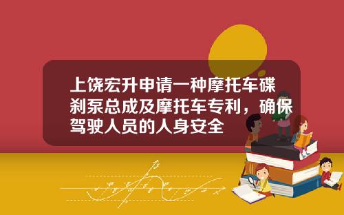 上饶宏升申请一种摩托车碟刹泵总成及摩托车专利，确保驾驶人员的人身安全