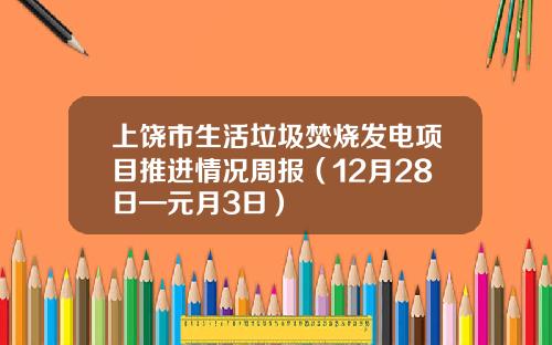 上饶市生活垃圾焚烧发电项目推进情况周报（12月28日—元月3日）