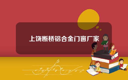 上饶断桥铝合金门窗厂家