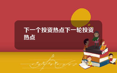 下一个投资热点下一轮投资热点