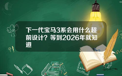 下一代宝马3系会用什么超前设计？等到2026年就知道