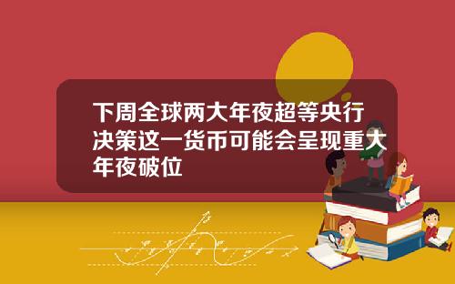 下周全球两大年夜超等央行决策这一货币可能会呈现重大年夜破位