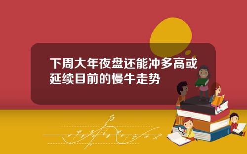 下周大年夜盘还能冲多高或延续目前的慢牛走势