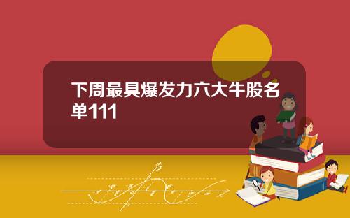 下周最具爆发力六大牛股名单111