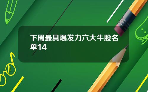 下周最具爆发力六大牛股名单14