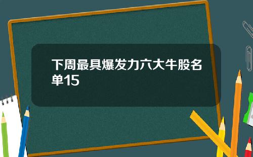 下周最具爆发力六大牛股名单15
