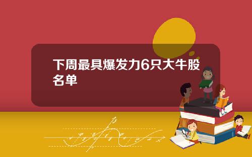 下周最具爆发力6只大牛股名单
