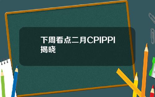 下周看点二月CPIPPI揭晓