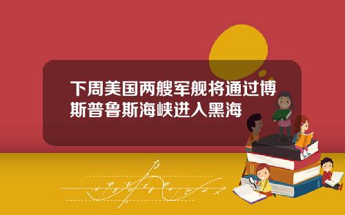 下周美国两艘军舰将通过博斯普鲁斯海峡进入黑海