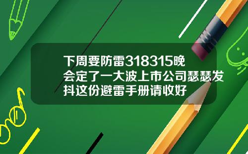 下周要防雷318315晚会定了一大波上市公司瑟瑟发抖这份避雷手册请收好