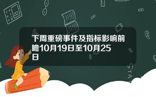 下周重磅事件及指标影响前瞻10月19日至10月25日