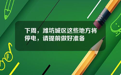 下周，潍坊城区这些地方将停电，请提前做好准备