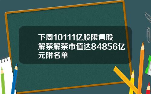 下周10111亿股限售股解禁解禁市值达84856亿元附名单