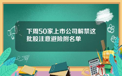 下周50家上市公司解禁这批股注意避险附名单