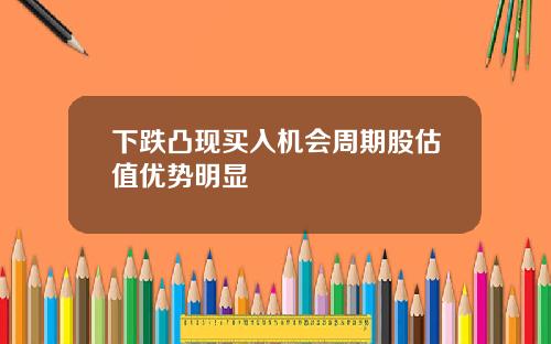 下跌凸现买入机会周期股估值优势明显