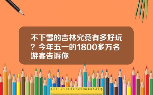 不下雪的吉林究竟有多好玩？今年五一的1800多万名游客告诉你