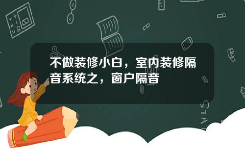 不做装修小白，室内装修隔音系统之，窗户隔音