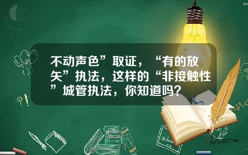 不动声色”取证，“有的放矢”执法，这样的“非接触性”城管执法，你知道吗？