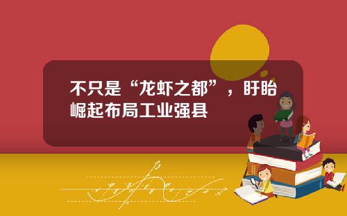 不只是“龙虾之都”，盱眙崛起布局工业强县