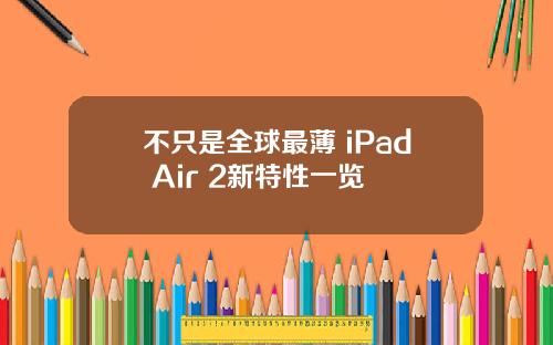 不只是全球最薄 iPad Air 2新特性一览
