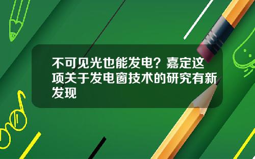 不可见光也能发电？嘉定这项关于发电窗技术的研究有新发现