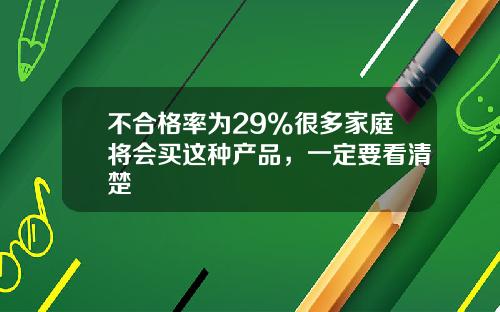 不合格率为29%很多家庭将会买这种产品，一定要看清楚