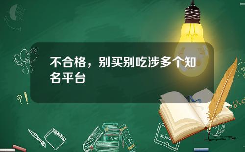 不合格，别买别吃涉多个知名平台