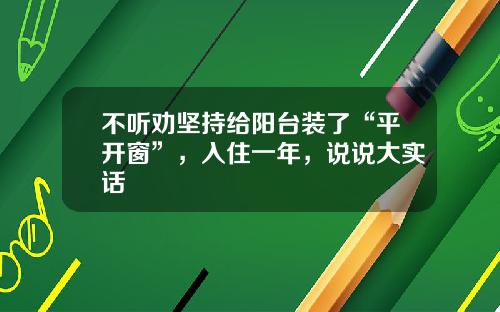不听劝坚持给阳台装了“平开窗”，入住一年，说说大实话
