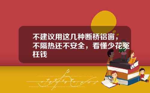 不建议用这几种断桥铝窗，不隔热还不安全，看懂少花冤枉钱