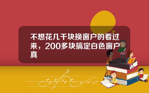 不想花几千块换窗户的看过来，200多块搞定白色窗户真