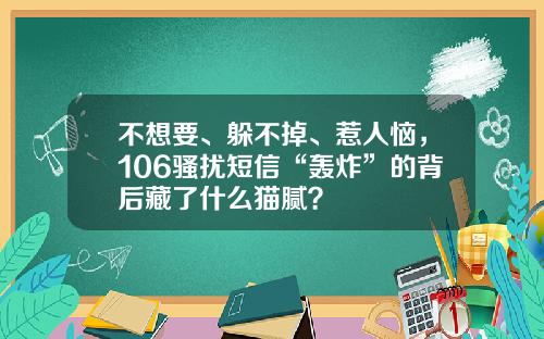 不想要、躲不掉、惹人恼，106骚扰短信“轰炸”的背后藏了什么猫腻？