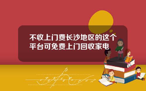 不收上门费长沙地区的这个平台可免费上门回收家电