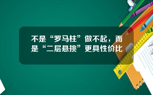 不是“罗马柱”做不起，而是“二层悬挑”更具性价比