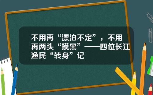 不用再“漂泊不定”，不用再两头“摸黑”——四位长江渔民“转身”记