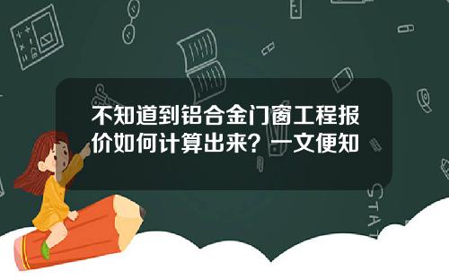 不知道到铝合金门窗工程报价如何计算出来？一文便知