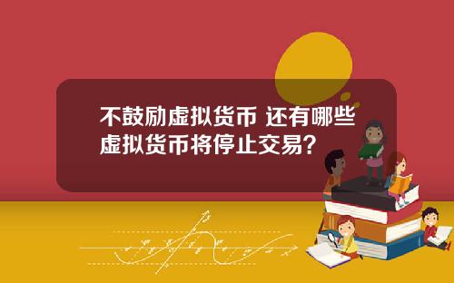 不鼓励虚拟货币 还有哪些虚拟货币将停止交易？