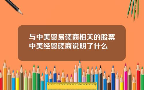 与中美贸易磋商相关的股票中美经贸磋商说明了什么