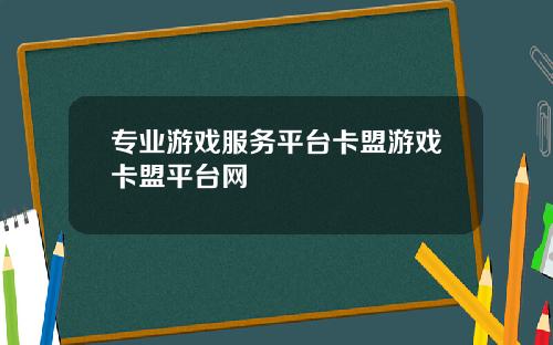 专业游戏服务平台卡盟游戏卡盟平台网