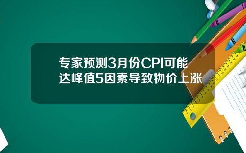 专家预测3月份CPI可能达峰值5因素导致物价上涨