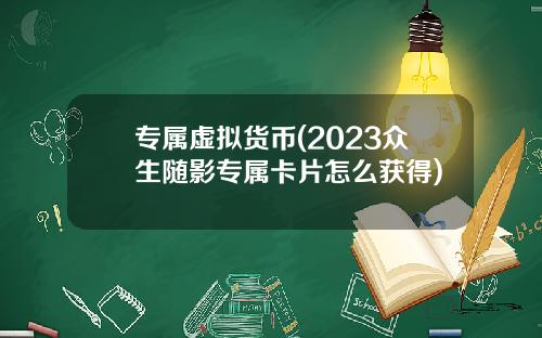 专属虚拟货币(2023众生随影专属卡片怎么获得)