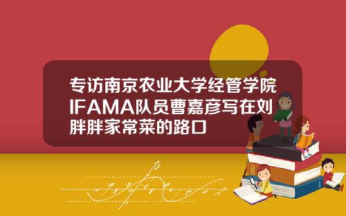 专访南京农业大学经管学院IFAMA队员曹嘉彦写在刘胖胖家常菜的路口