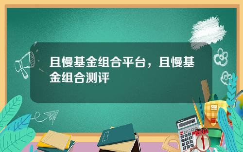 且慢基金组合平台，且慢基金组合测评