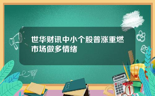 世华财讯中小个股普涨重燃市场做多情绪
