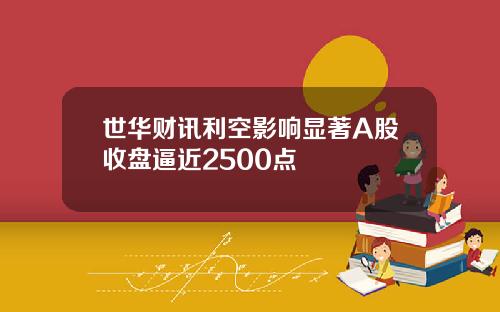 世华财讯利空影响显著A股收盘逼近2500点