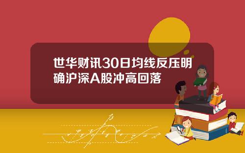 世华财讯30日均线反压明确沪深A股冲高回落
