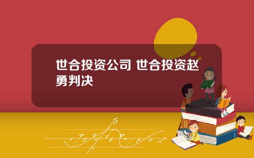世合投资公司 世合投资赵勇判决