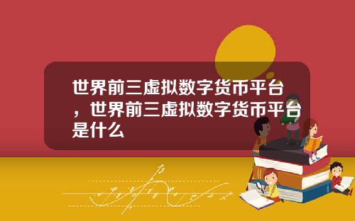 世界前三虚拟数字货币平台，世界前三虚拟数字货币平台是什么